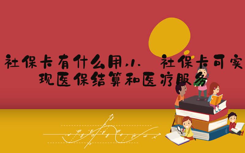 社保卡有什么用 1. 社保卡可实现医保结算和医疗服务